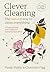 Clever Cleaning: The natural way to clean everything