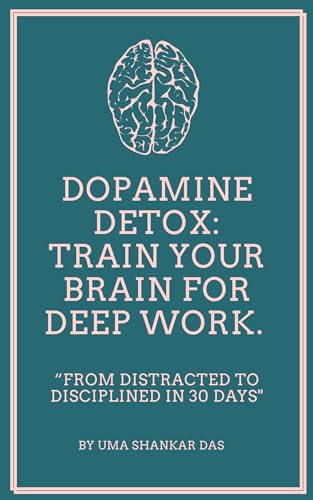 Dopamine Detox: Train Your Brain for Deep Work: "From Distracted to Disciplined in 30 Days" (Kindle Edition)