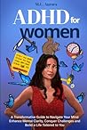 ADHD For Women: A Transformative Guide to Navigate Your Mind, Enhance Mental Clarity, Conquer Challenges, and Build a Life Tailored to You ADHD For Women: A Transformative Guide to Navigate Your Mind, Enhance Mental Clarity, Conquer Challenges, and Build a Life Tailored to You