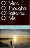 Of Mind, Of Thoughts, Of Patterns, Of Me by Arunothia Marappan