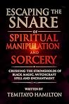 Escaping the Snare of Spiritual Manipulation and Sorcery: Crushing the Strongholds of Black Magic, Witchcraft Spell and Enchantment (Evil Altars, Sorcery, and Spiritual Entanglements)