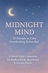 Midnight Mind: 33 Prompts to Calm Overthinking Before Bed: A Gentle Night Companion for Restless Minds, Busy Brains & Anxious Hearts