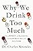 Why We Drink Too Much: The Impact of Alcohol on Our Bodies and Culture