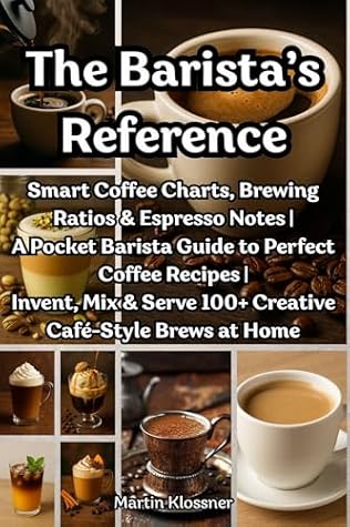 The Barista’s Reference: Smart Coffee Charts, Brewing Ratios & Espresso Notes A Pocket Barista Guide to Perfect Coffee Recipes Invent, Mix & Serve 100+ Creative Café-Style Brews at Home