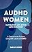 AuDHD Women: Navigating Life After Late Discovery: A Compassionate Guide to Living with Autism and ADHD