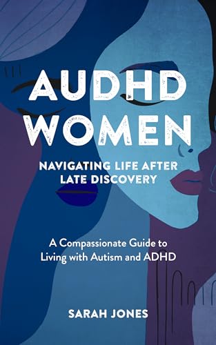 AuDHD Women: Navigating Life After Late Discovery: A Compassionate Guide to Living with Autism and ADHD (Kindle Edition)