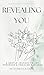 Revealing you: A Gentle Journey to Joy, Presence & Feminine Radiance