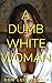 A Dumb White Woman : A Very...