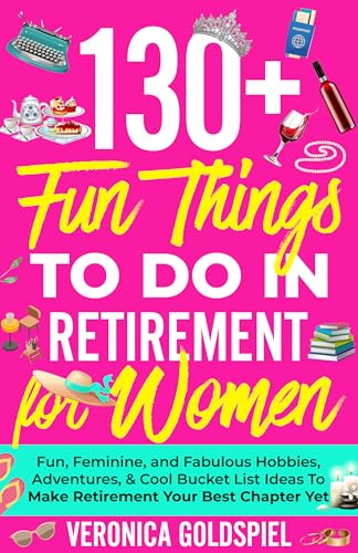 130+ Fun Things To Do In Retirement For Women: Fun, Feminine, and Fabulous Hobbies, Adventures, and Cool Bucket List Ideas to Make Retirement Your Best Chapter Yet (Retirement Series)