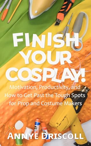 Finish Your Cosplay!: Motivation, Productivity, and How to Get Past the Tough Spots for Prop and Costume Makers (Kindle Edition)
