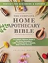 The Complete Home Apothecary Bible: Your Holistic Wellness Guide to 231 Herbal Remedies and 1,000+ Potent Blends to Nourish, Heal & Thrive Naturally The Complete Home Apothecary Bible: Your Holistic Wellness Guide to 231 Herbal Remedies and 1,000+ Potent Blends to Nourish, Heal & Thrive Naturally