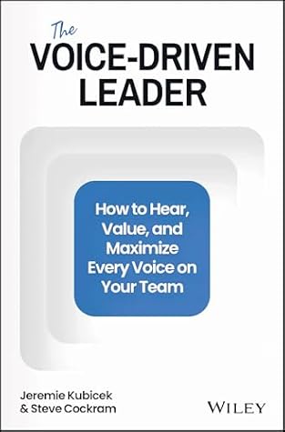 The Voice-Driven Leader: How to Hear, Value, and Maximize Every Voice on Your Team
