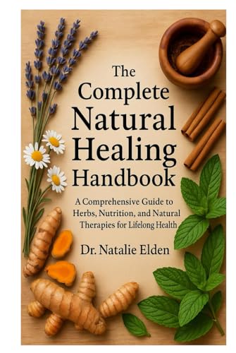 The Complete Natural Healing Handbook: A Comprehensive Guide to Herbs, Nutrition, and Natural Therapies for Lifelong Health (Hardcover)