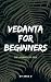 VEDANTA FOR BEGINNERS: THE ...