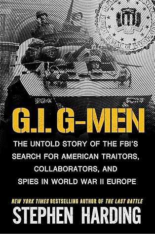 G.I. G-Men: The Untold Story of the FBI’s Search for American Traitors, Collaborators, and Spies in World War II Europe