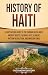 History of Haiti: A Captivating Guide to the Caribbean Island’s Ancient Roots, Colonial Past, Slavery, Haitian Revolution, and Modern Times (European Exploration and Settlement)