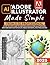Adobe Illustrator Made Simple: From 0 to Professional | A Step-by-Step Guide to Creating Logos, Icons, Illustrations, and Web Graphics for Social Media, Branding, and Freelancing