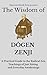 The Wisdom of Dōgen Zenji: A Practical Guide to the Radical Zen Teachings of Just Sitting and Everyday Awakening