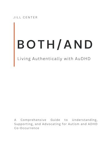 BOTH/AND: Living Authentically with AuDHD: A Comprehensive Guide to Understanding, Supporting, and Advocating for Autism and ADHD Co-Occurrence (Kindle Edition)