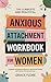 The Complete and Practical Anxious Attachment Workbook for Women by Grace Flore