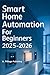 Smart Home Automation for Beginners 2025–2026: A DIY Guide to Automating Your Home with Smart Devices, Voice Control, Energy Savings, and Seamless Living