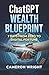 ChatGPT Wealth Blueprint: 7 Days from Zero to Digital Fortune: The Exact AI System Complete Beginners Are Using to Quit Their Jobs and Generate Life-Changing Income (While Others Miss The Gold Rush)