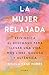 La mujer relajada: Reivindica el descanso para llevar una vida más libre, gozosa y auténtica