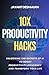 10x Productivity Hacks : Unlocking the Secrets of AI to Boost Productivity, efficiency and Transform Your Life: AI-Powered Strategies to Maximize Your Potential and Achieve 10x Results