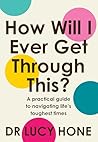 How Will I Ever Get Through This?: A Practical Guide to Navigating Life's Toughest Times