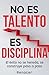 No Es Talento, Es Disciplina: El éxito no se hereda, se construye paso a paso. (Spanish Edition)