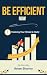 Be Efficient Now: Mastering Your Mindset & Clarity