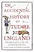 An Accidental History of Tudor England: From Daily Life to Sudden Death