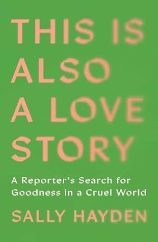 This Is Also a Love Story: A Reporter's Search for Goodness in a Cruel World