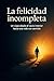 La felicidad incompleta: Un...
