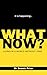 WHAT NOW?: Living in a worl...
