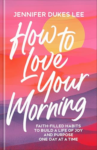 How to Love Your Morning: Faith-Filled Habits to Build a Life of Joy and Purpose One Day at a Time (Productivity, Rituals, & Routines to Maximize Your Day Before You Even Eat Breakfast)