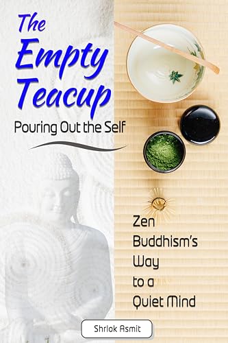 The Empty Teacup: Pouring Out the Self : Zen Buddhism’s Way to a Quiet Mind (Voices of Eastern philosophy Book 6)