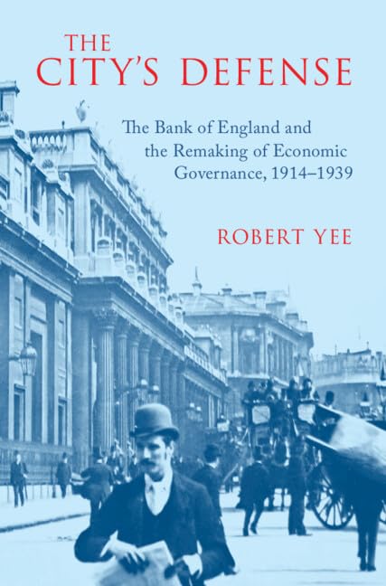 The City's Defense: The Bank of England and the Remaking of Economic Governance, 1914–1939 (Studies in Macroeconomic History)