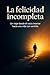La felicidad incompleta: Un...