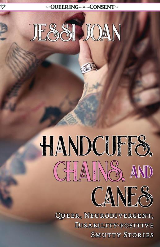 Handcuffs, Chains, and Canes: Queer, Neurodivergent, Disability-Positive Smutty Stories (Queering Consent)