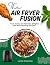 The Air Fryer Fusion: From ...