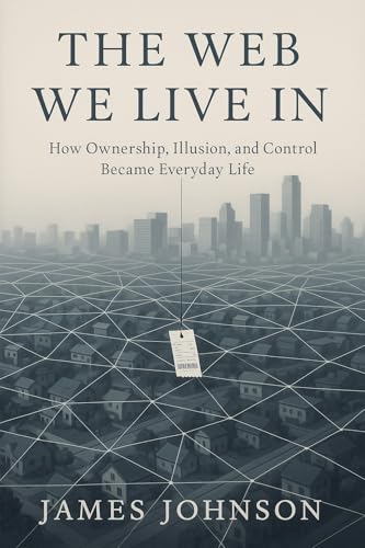 The Web We Live In: How Ownership, Illusion, and Control Became Everyday Life (The System)