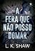 A Fera Que Não Posso Domar ...