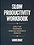 Slow Productivity Workbook:...