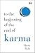 To the Beginning of the End of Karma: A Practical Guide to Breaking Free from Negative Patterns and Awakening Your Higher Self