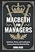 Macbeth for Managers: Ambition, Power, and Leadership Lessons from the Scottish Play