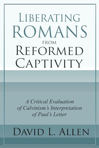 Liberating Romans from Reformed Captivity: A Critical Evaluation of Calvinism’s Interpretation of Paul’s Letter (Paperback)