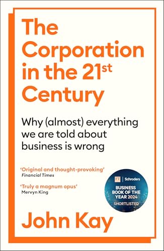 The Corporation in the Twenty-First Century: Why (almost) everything we are told about business is wrong