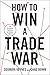 How to Win a Trade War: An Optimistic Guide to an Anxious Global Economy