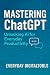 Mastering ChatGPT: Unlock A...